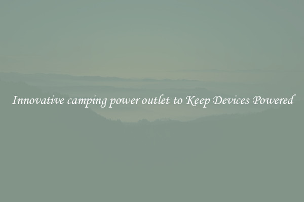 Innovative camping power outlet to Keep Devices Powered