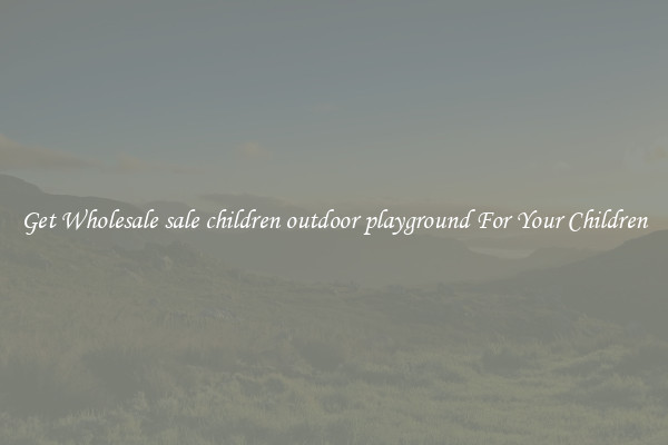 Get Wholesale sale children outdoor playground For Your Children