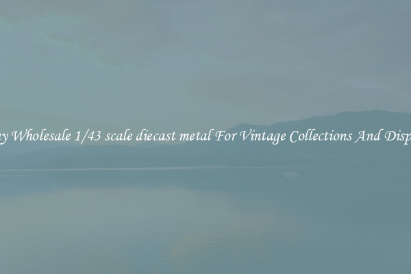 Buy Wholesale 1/43 scale diecast metal For Vintage Collections And Display