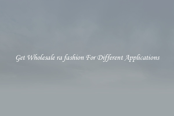 Get Wholesale ra fashion For Different Applications