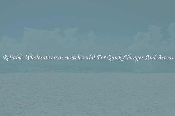 Reliable Wholesale cisco switch serial For Quick Changes And Access