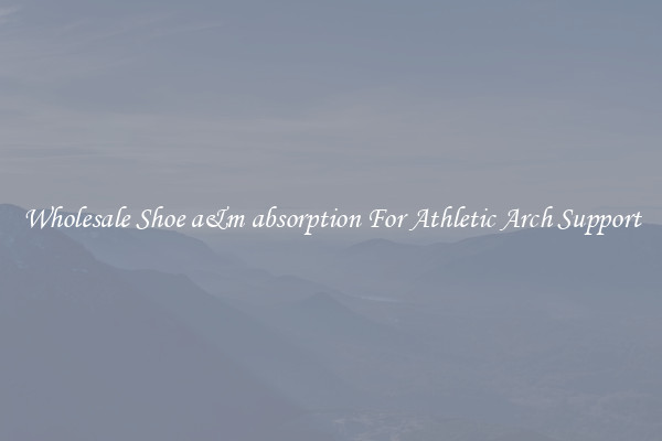 Wholesale Shoe a&m absorption For Athletic Arch Support