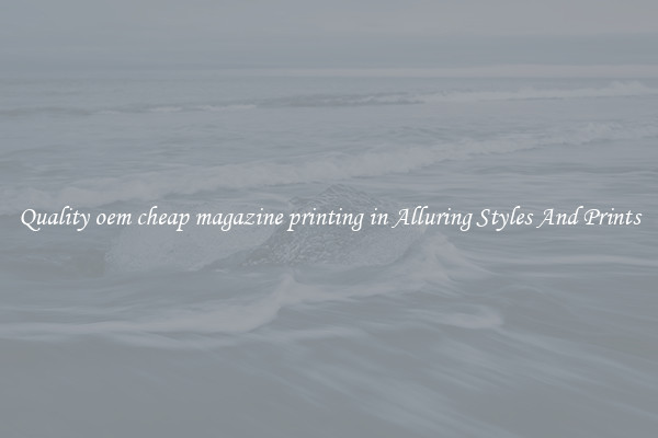 Quality oem cheap magazine printing in Alluring Styles And Prints