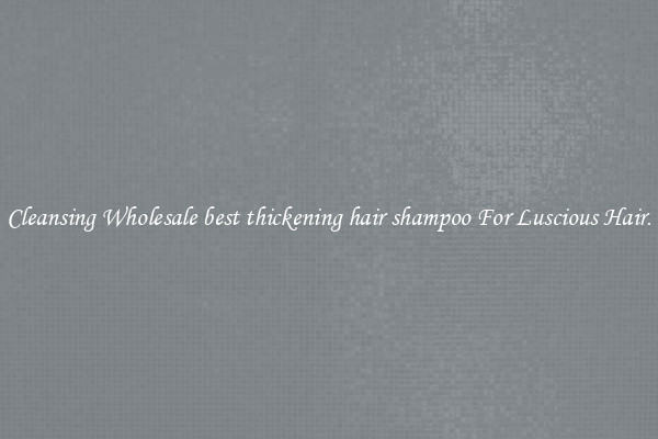 Cleansing Wholesale best thickening hair shampoo For Luscious Hair.