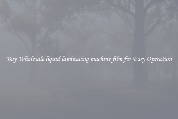 Buy Wholesale liquid laminating machine film for Easy Operation