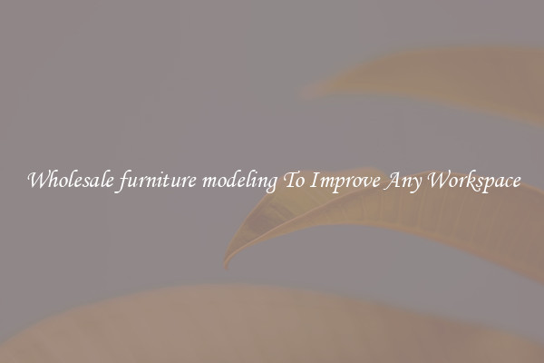 Wholesale furniture modeling To Improve Any Workspace
