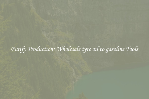 Purify Production: Wholesale tyre oil to gasoline Tools