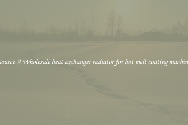 Source A Wholesale heat exchanger radiator for hot melt coating machine
