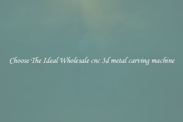 Choose The Ideal Wholesale cnc 3d metal carving machine