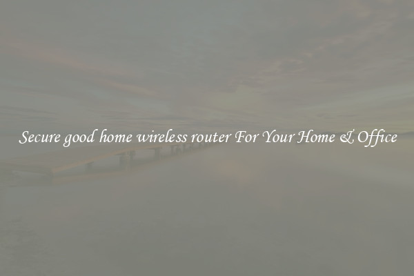 Secure good home wireless router For Your Home & Office