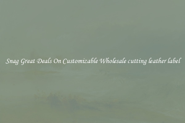 Snag Great Deals On Customizable Wholesale cutting leather label