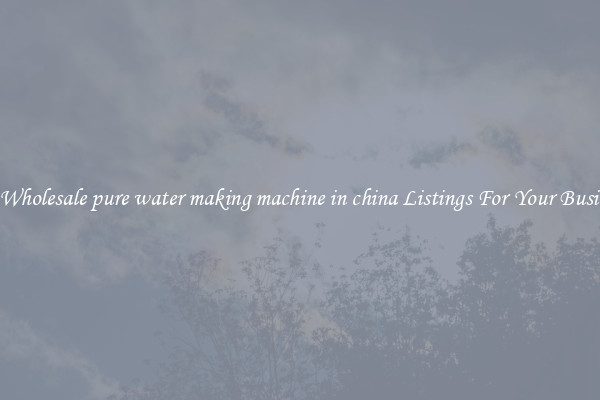 See Wholesale pure water making machine in china Listings For Your Business
