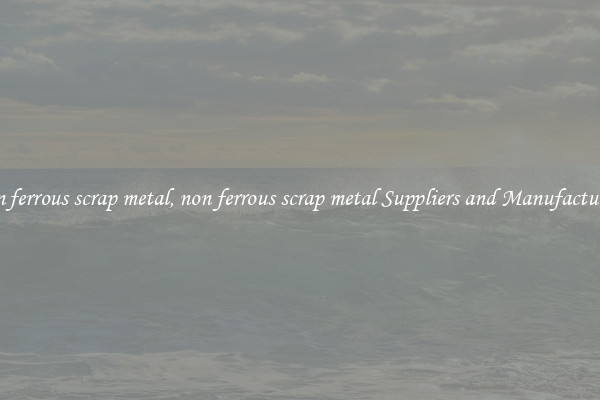 non ferrous scrap metal, non ferrous scrap metal Suppliers and Manufacturers