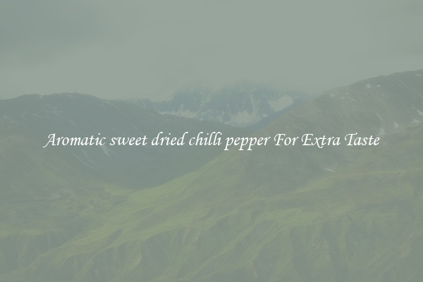 Aromatic sweet dried chilli pepper For Extra Taste