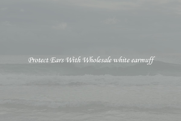 Protect Ears With Wholesale white earmuff
