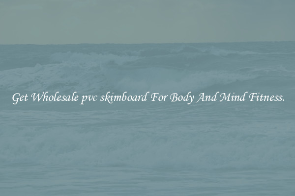 Get Wholesale pvc skimboard For Body And Mind Fitness.