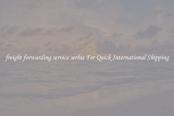 freight forwarding service serbia For Quick International Shipping