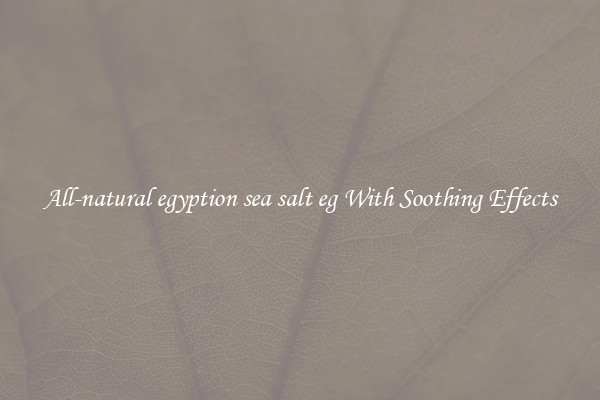 All-natural egyption sea salt eg With Soothing Effects