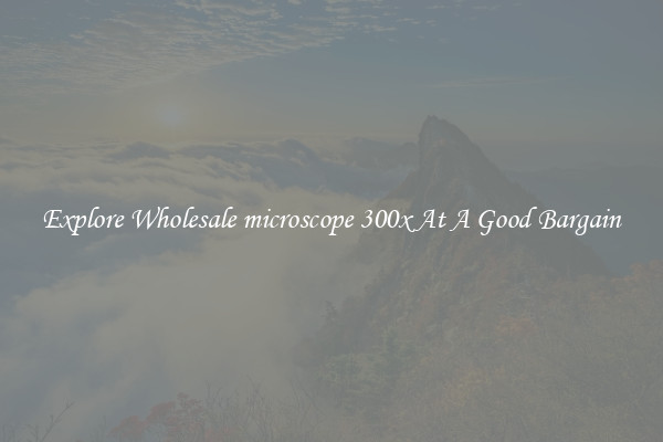 Explore Wholesale microscope 300x At A Good Bargain