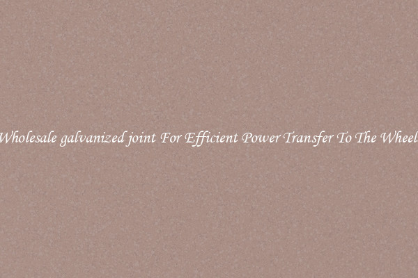Wholesale galvanized joint For Efficient Power Transfer To The Wheels