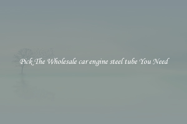 Pick The Wholesale car engine steel tube You Need