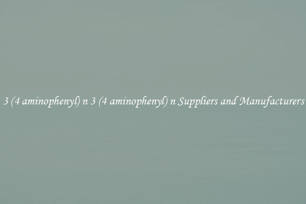 3 (4 aminophenyl) n 3 (4 aminophenyl) n Suppliers and Manufacturers