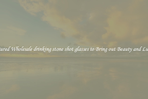 Featured Wholesale drinking stone shot glasses to Bring out Beauty and Luxury