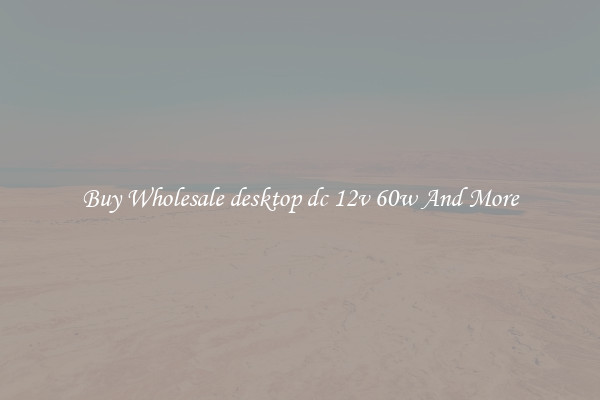 Buy Wholesale desktop dc 12v 60w And More