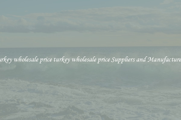 turkey wholesale price turkey wholesale price Suppliers and Manufacturers