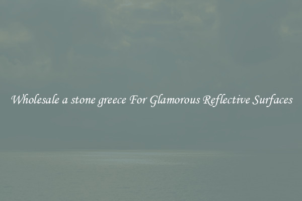 Wholesale a stone greece For Glamorous Reflective Surfaces