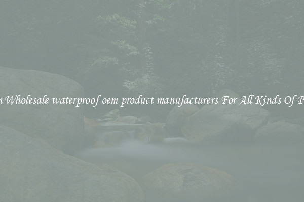 Custom Wholesale waterproof oem product manufacturers For All Kinds Of Products