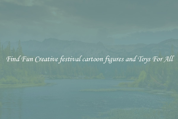 Find Fun Creative festival cartoon figures and Toys For All