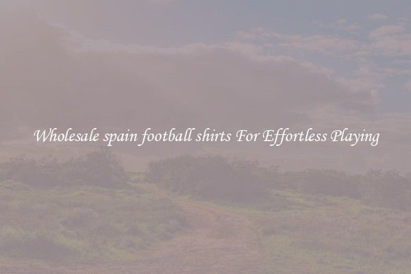 Wholesale spain football shirts For Effortless Playing