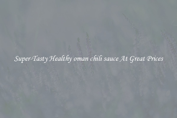 Super-Tasty Healthy oman chili sauce At Great Prices