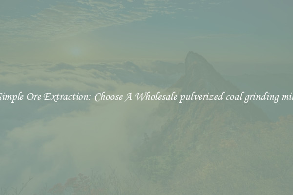 Simple Ore Extraction: Choose A Wholesale pulverized coal grinding mill