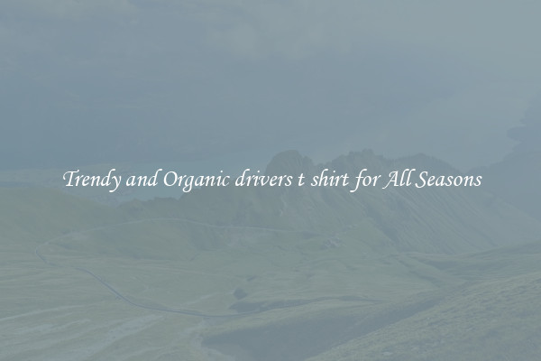 Trendy and Organic drivers t shirt for All Seasons