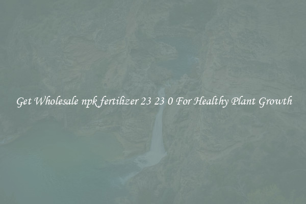 Get Wholesale npk fertilizer 23 23 0 For Healthy Plant Growth