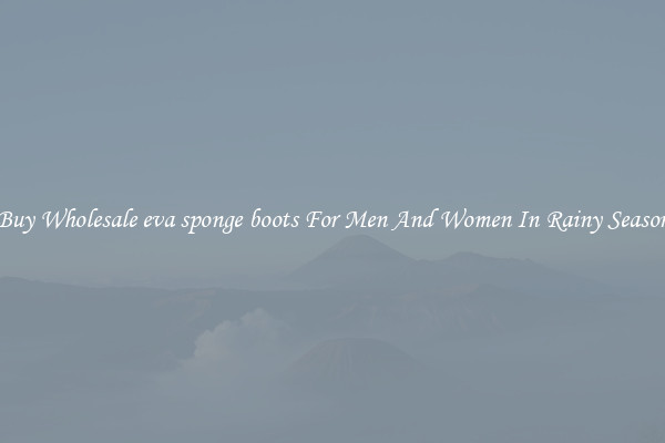 Buy Wholesale eva sponge boots For Men And Women In Rainy Season