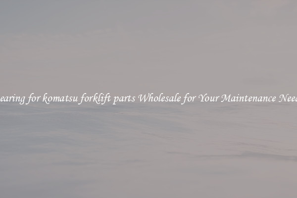 bearing for komatsu forklift parts Wholesale for Your Maintenance Needs