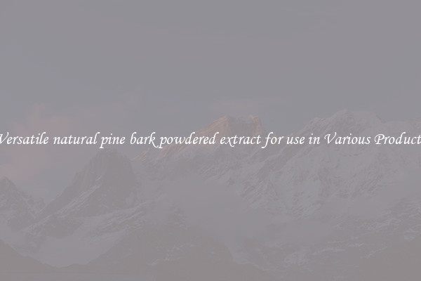 Versatile natural pine bark powdered extract for use in Various Products