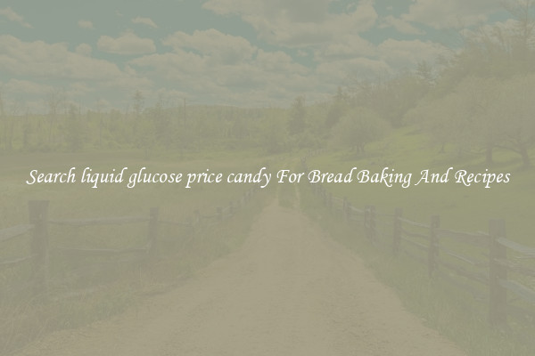 Search liquid glucose price candy For Bread Baking And Recipes