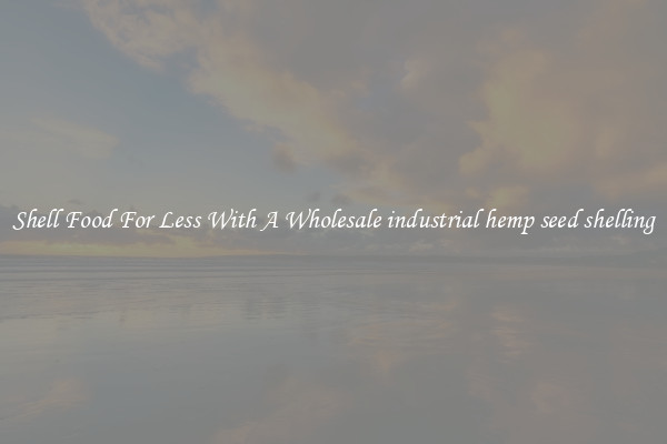 Shell Food For Less With A Wholesale industrial hemp seed shelling