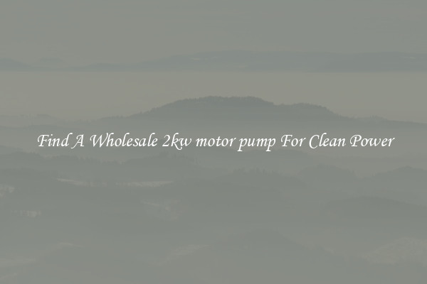 Find A Wholesale 2kw motor pump For Clean Power