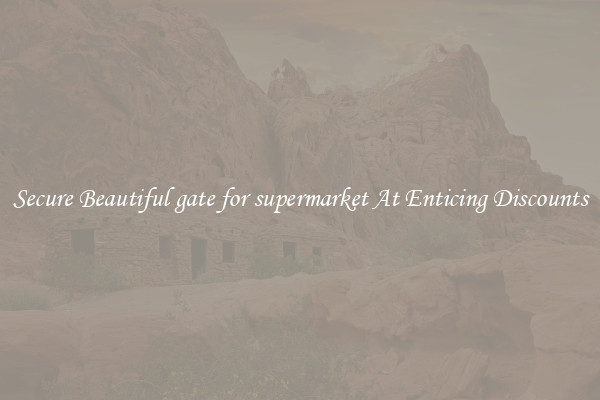 Secure Beautiful gate for supermarket At Enticing Discounts