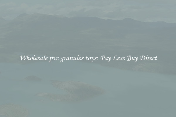 Wholesale pvc granules toys: Pay Less Buy Direct