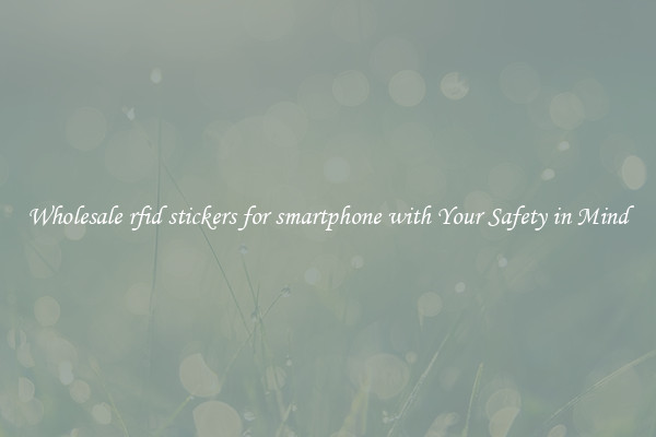 Wholesale rfid stickers for smartphone with Your Safety in Mind