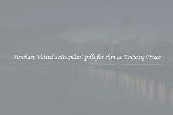 Purchase Vetted antioxidant pills for skin at Enticing Prices