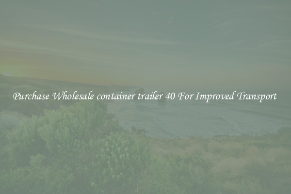 Purchase Wholesale container trailer 40 For Improved Transport 