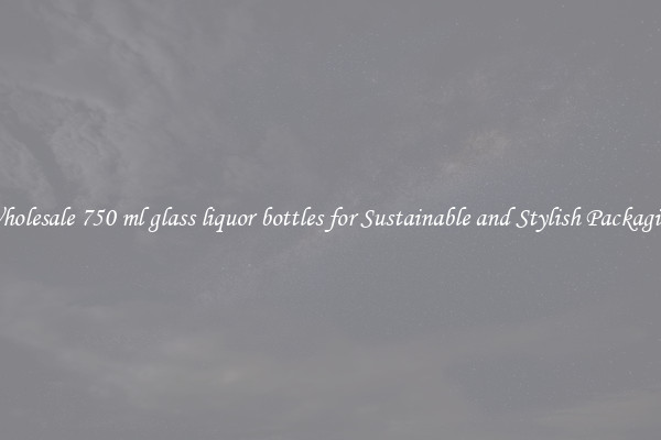 Wholesale 750 ml glass liquor bottles for Sustainable and Stylish Packaging