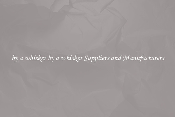 by a whisker by a whisker Suppliers and Manufacturers